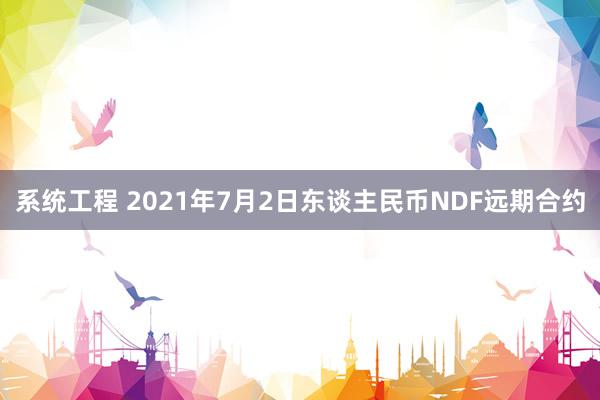 系统工程 2021年7月2日东谈主民币NDF远期合约